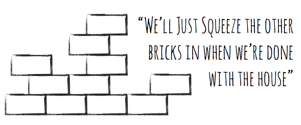 We'll Just Squeeze the other bricks in when we're done with the house